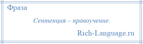 
    Сентенция – нравоучение.