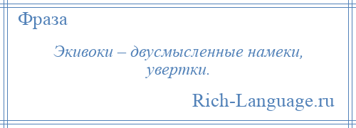 
    Экивоки – двусмысленные намеки, увертки.