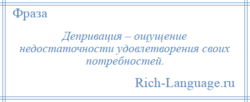 
    Депривация – ощущение недостаточности удовлетворения своих потребностей.