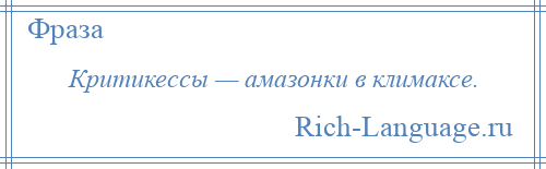 
    Критикессы — амазонки в климаксе.