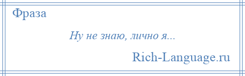 
    Ну не знаю, лично я...