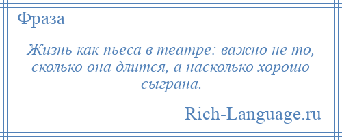 
    Жизнь как пьеса в театре: важно не то, сколько она длится, а насколько хорошо сыграна.