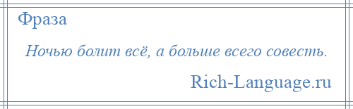 
    Ночью болит всё, а больше всего совесть.