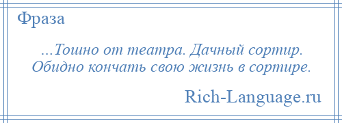 
    …Тошно от театра. Дачный сортир. Обидно кончать свою жизнь в сортире.