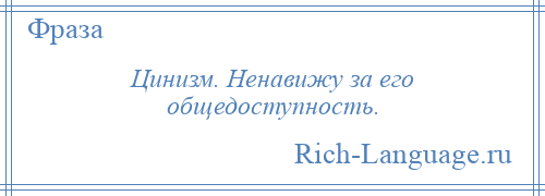 
    Цинизм. Ненавижу за его общедоступность.