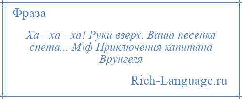 
    Ха—ха—ха! Руки вверх. Ваша песенка спета... М\ф Приключения капитана Врунгеля