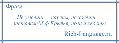 
    Не умеешь — научим, не хочешь — заставим!М\ф Крылья, ноги и хвосты