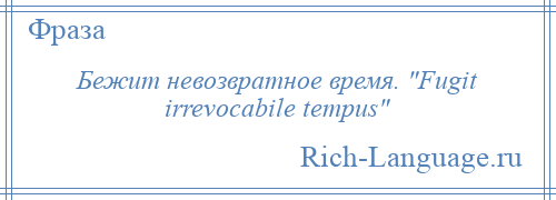 
    Бежит невозвратное время. Fugit irrevocabile tempus 