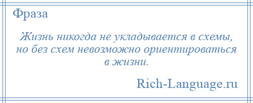 
    Жизнь никогда не укладывается в схемы, но без схем невозможно ориентироваться в жизни.