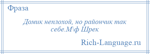 
    Домик неплохой, но райончик так себе.М\ф Шрек