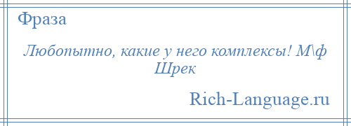 
    Любопытно, какие у него комплексы! М\ф Шрек