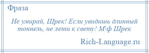 
    Не умирай, Шрек! Если увидишь длинный тоннель, не лети к свету! М\ф Шрек