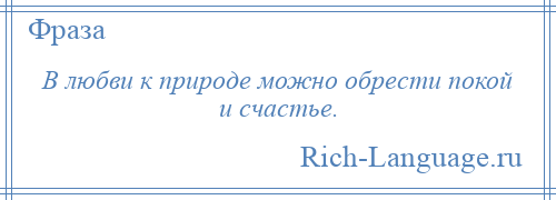
    В любви к природе можно обрести покой и счастье.