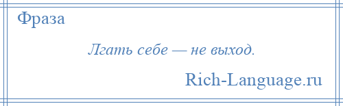 
    Лгать себе — не выход.