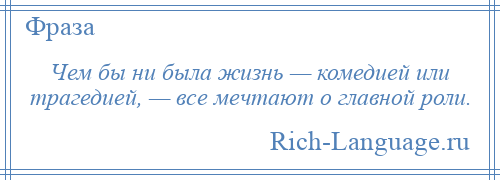 
    Чем бы ни была жизнь — комедией или трагедией, — все мечтают о главной роли.