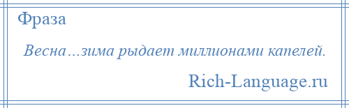 
    Весна…зима рыдает миллионами капелей.