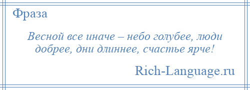 
    Весной все иначе – небо голубее, люди добрее, дни длиннее, счастье ярче!