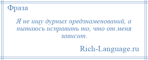 
    Я не ищу дурных предзнаменований, а пытаюсь исправить то, что от меня зависит.