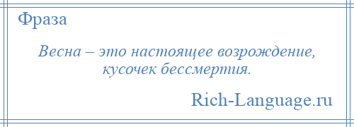 
    Весна – это настоящее возрождение, кусочек бессмертия.