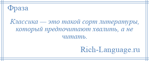 
    Классика — это такой сорт литературы, который предпочитают хвалить, а не читать.