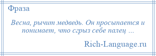 
    Весна, рычит медведь. Он просыпается и понимает, что сгрыз себе палец …