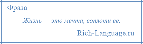 
    Жизнь — это мечта, воплоти ее.