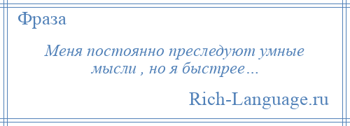 
    Меня постоянно преследуют умные мысли , но я быстрее…