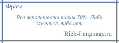 
    Все вероятности равны 50%. Либо случится, либо нет.