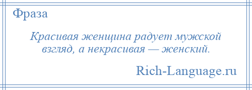 
    Красивая женщина радует мужской взгляд, а некрасивая — женский.