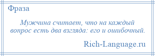 
    Мужчина считает, что на каждый вопрос есть два взгляда: его и ошибочный.