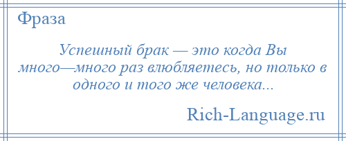 
    Успешный брак — это когда Вы много—много раз влюбляетесь, но только в одного и того же человека...