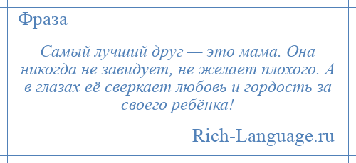 
    Самый лучший друг — это мама. Она никогда не завидует, не желает плохого. А в глазах её сверкает любовь и гордость за своего ребёнка!