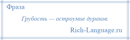 
    Грубость — остроумие дураков.