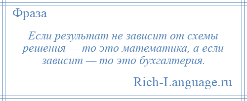 
    Если результат не зависит от схемы решения — то это математика, а если зависит — то это бухгалтерия.