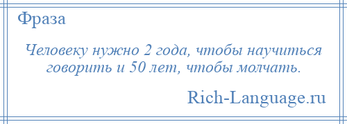 
    Человеку нужно 2 года, чтобы научиться говорить и 50 лет, чтобы молчать.