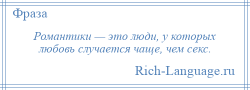 
    Романтики — это люди, у которых любовь случается чаще, чем секс.