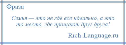 
    Семья — это не где все идеально, а это то место, где прощают друг друга!