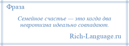 
    Семейное счастье — это когда два невротизма идеально совпадают.