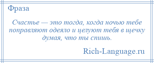 
    Счастье — это тогда, когда ночью тебе поправляют одеяло и целуют тебя в щечку думая, что ты спишь.