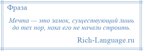 
    Мечта — это замок, существующий лишь до тех пор, пока его не начали строить.