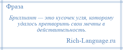 
    Бриллиант — это кусочек угля, которому удалось претворить свои мечты в действительность.
