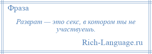 
    Разврат — это секс, в котором ты не участвуешь.