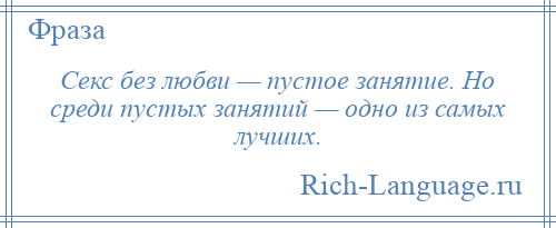 
    Секс без любви — пустое занятие. Но среди пустых занятий — одно из самых лучших.