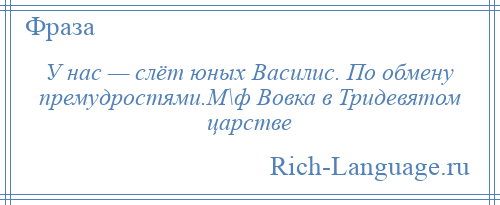 
    У нас — слёт юных Василис. По обмену премудростями.М\ф Вовка в Тридевятом царстве