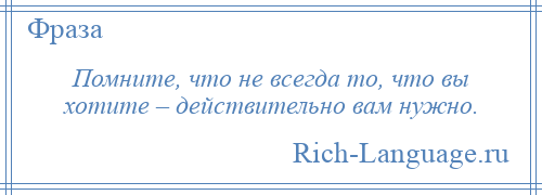 
    Помните, что не всегда то, что вы хотите – действительно вам нужно.