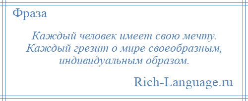 
    Каждый человек имеет свою мечту. Каждый грезит о мире своеобразным, индивидуальным образом.