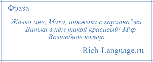 
    Жалко мне, Маха, пинжака с кармана?ми — Ванька в нём такой красивый! М\ф Волшебное кольцо