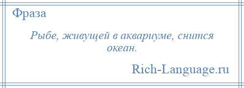 
    Рыбе, живущей в аквариуме, снится океан.