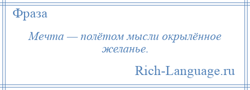 
    Мечта — полётом мысли окрылённое желанье.