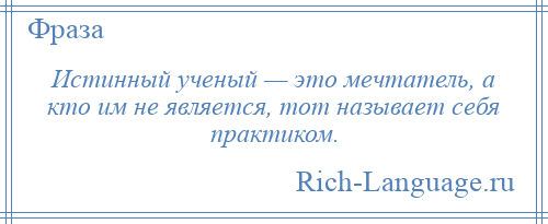 
    Истинный ученый — это мечтатель, а кто им не является, тот называет себя практиком.